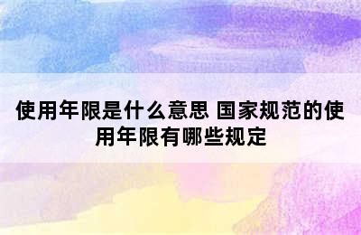 使用年限是什么意思 国家规范的使用年限有哪些规定